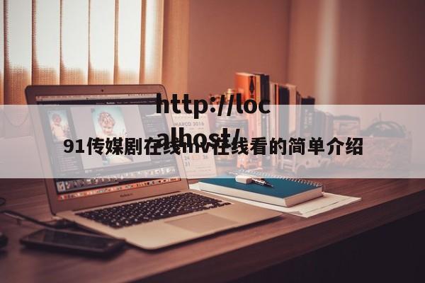 91传媒剧在线mv在线看的简单介绍