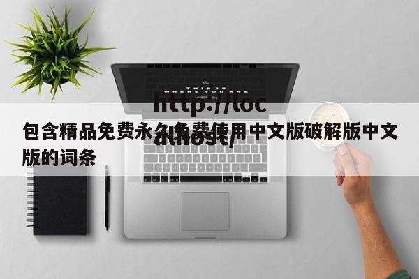 包含精品免费永久免费使用中文版破解版中文版的词条
