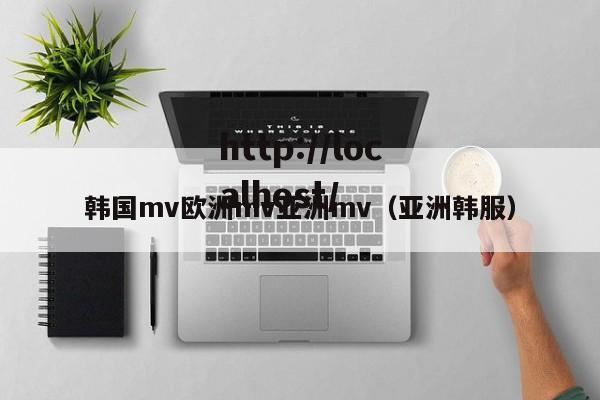 韩国mv欧洲mv亚洲mv（亚洲韩服）