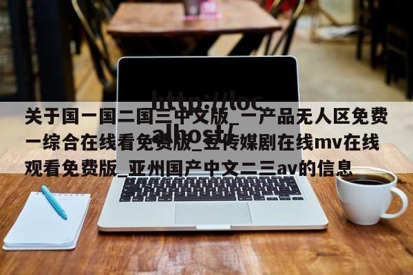 关于国一国二国三中文版_一产品无人区免费一综合在线看免费版_豆传媒剧在线mv在线观看免费版_亚州国产中文二三av的信息