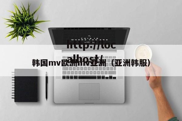 韩国mv欧洲mv亚洲（亚洲韩服）